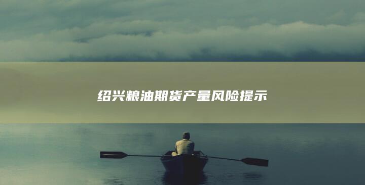 紹興糧油期貨產(chǎn)量風險提示